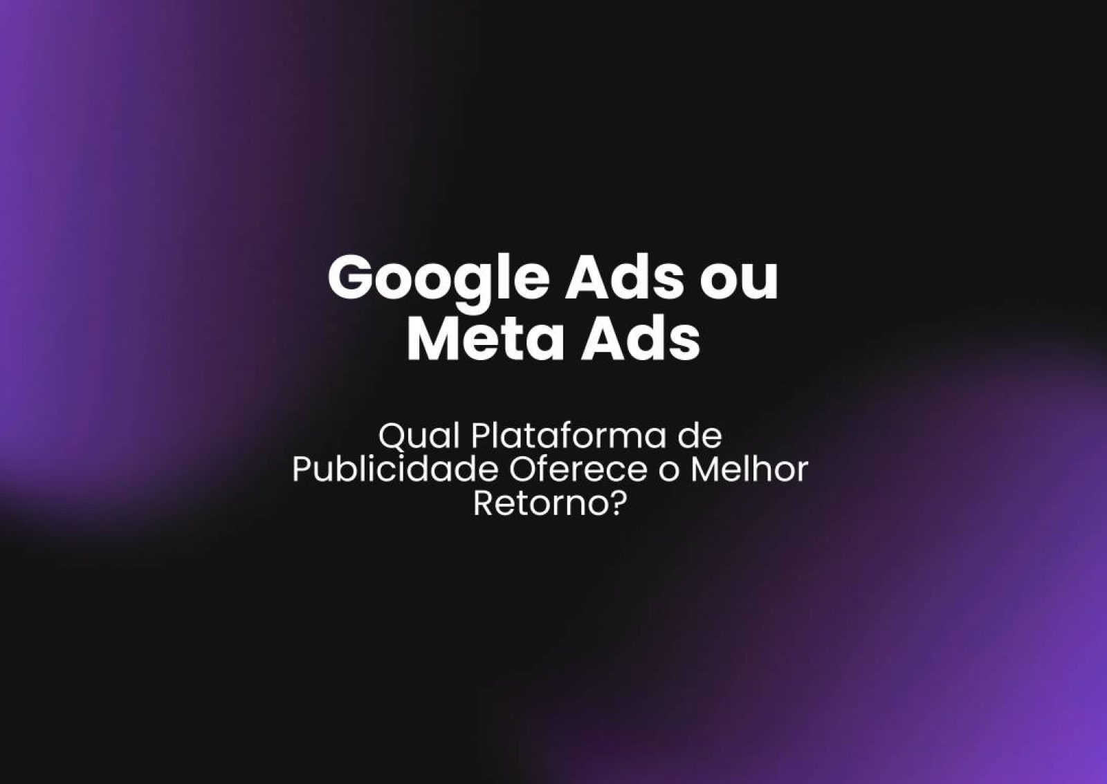 Google Ads ou Meta Ads: Qual Plataforma de Publicidade Oferece o Melhor Retorno?