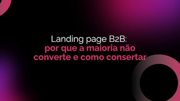 Landing page B2B: por que a maioria não converte e como consertar