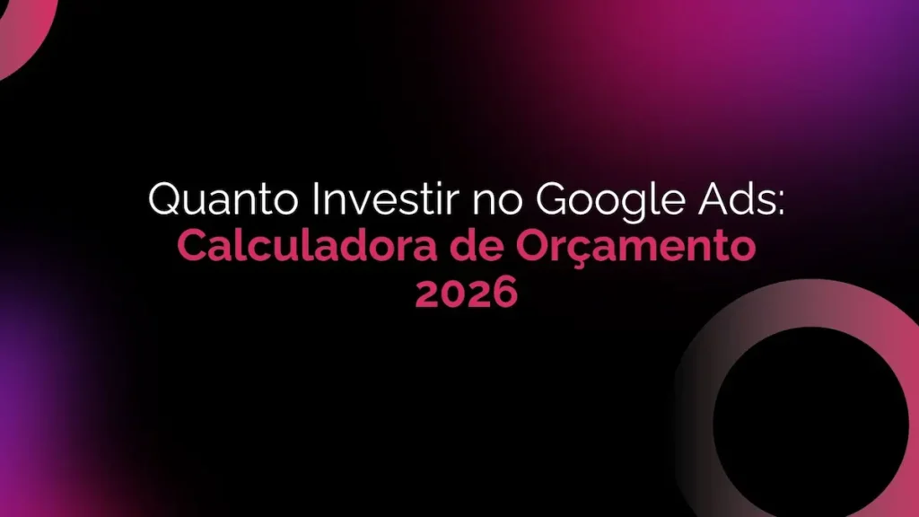 Quanto Investir no Google Ads: Calculadora de Orçamento 2026