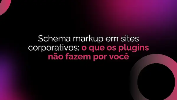 Schema markup em sites corporativos: o que os plugins não fazem por você