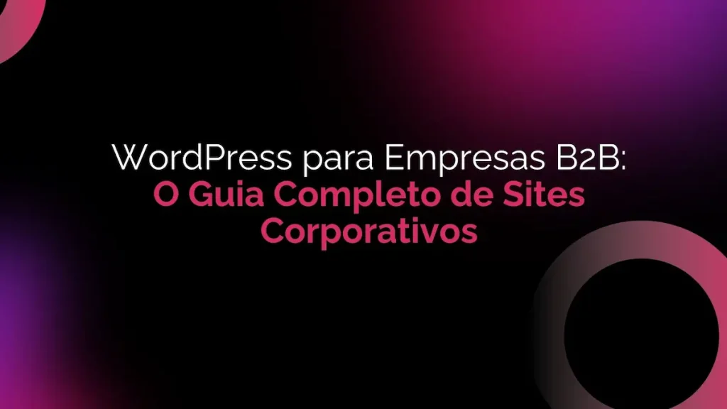 WordPress para Empresas B2B: O Guia Completo de Sites Corporativos